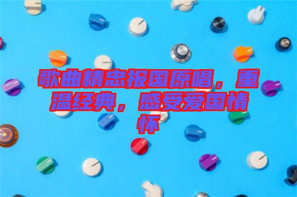 歌曲精忠報國原唱，重溫經(jīng)典，感受愛國情懷