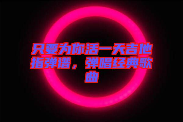 只要為你活一天吉他指彈譜，彈唱經(jīng)典歌曲