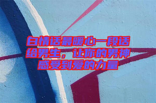白情話最暖心一段話給男生，讓你的男神感受到愛的力量