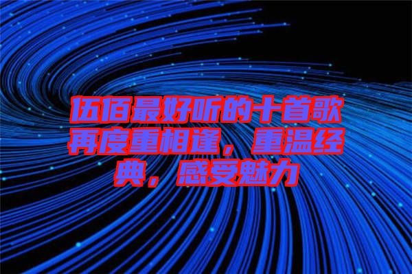 伍佰最好聽的十首歌再度重相逢，重溫經(jīng)典，感受魅力