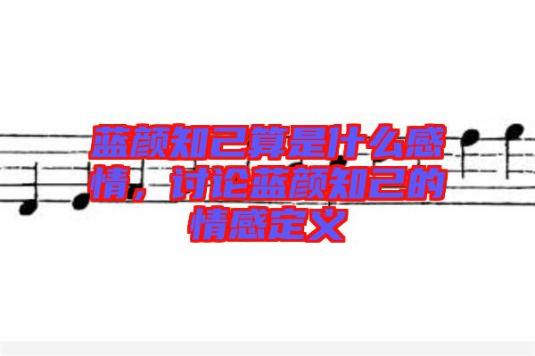 藍(lán)顏知己算是什么感情，討論藍(lán)顏知己的情感定義