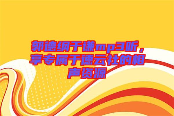 郭德綱于謙mp3聽，享專屬于德云社的相聲資源