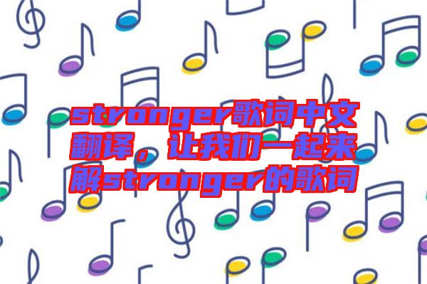 stronger歌詞中文翻譯，讓我們一起來解stronger的歌詞
