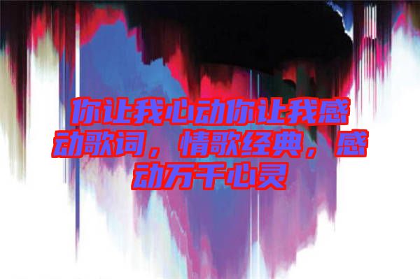 你讓我心動你讓我感動歌詞，情歌經(jīng)典，感動萬千心靈