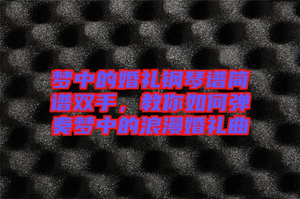夢(mèng)中的婚禮鋼琴譜簡(jiǎn)譜雙手，教你如何彈奏夢(mèng)中的浪漫婚禮曲