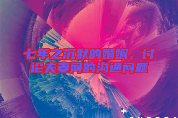 七年之沉默的婚姻，討論夫妻間的溝通問題