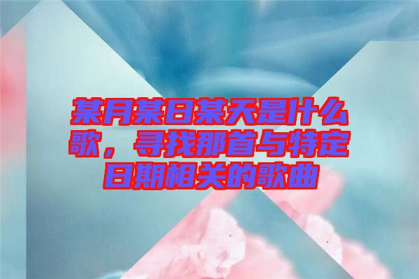 某月某日某天是什么歌，尋找那首與特定日期相關(guān)的歌曲