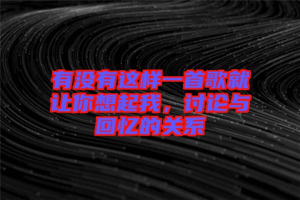 有沒有這樣一首歌就讓你想起我，討論與回憶的關(guān)系