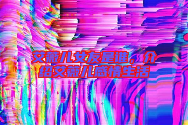 艾薇兒女友是誰，介紹艾薇兒感情生活