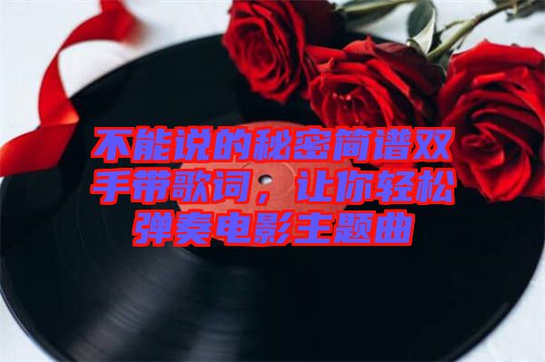 不能說的秘密簡譜雙手帶歌詞，讓你輕松彈奏電影主題曲