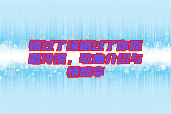 錯過了緣錯過了你原唱冷漠，歌曲介紹與情感享