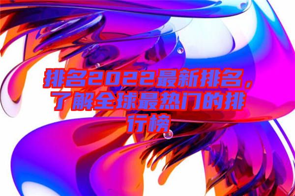 排名2022最新排名，了解全球最熱門的排行榜