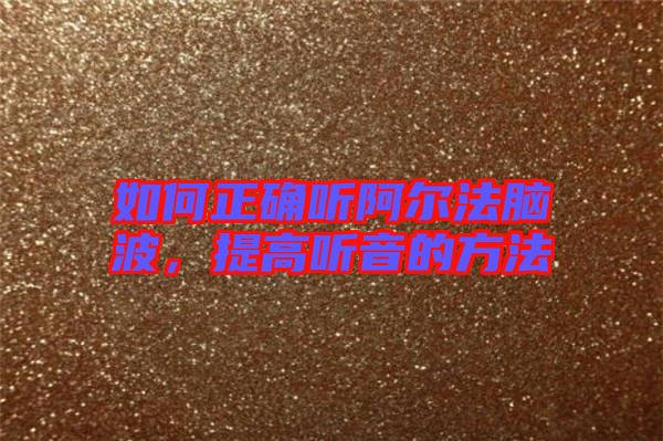 如何正確聽阿爾法腦波，提高聽音的方法
