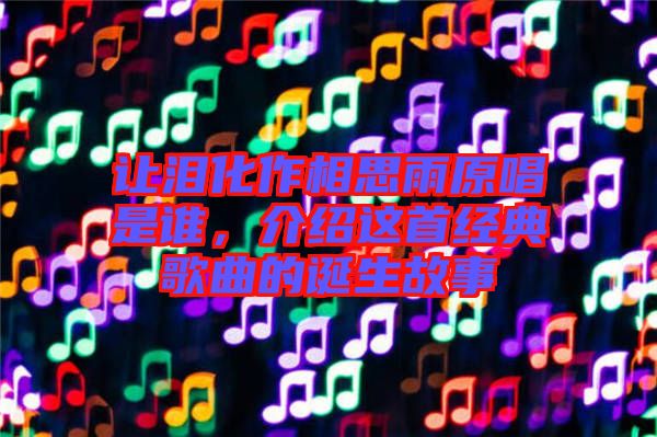 讓淚化作相思雨原唱是誰(shuí)，介紹這首經(jīng)典歌曲的誕生故事