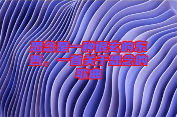 思念是一種很玄的東西，一首關(guān)于思念的歌曲