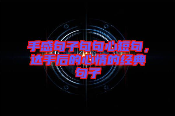 手感句子句句心短句，達(dá)手后的心情的經(jīng)典句子