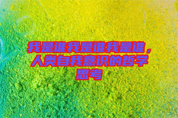 我是誰(shuí)我是誰(shuí)我是誰(shuí)，人類自我意識(shí)的哲學(xué)思考