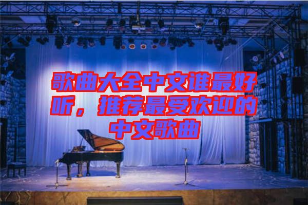 歌曲大全中文誰最好聽，推薦最受歡迎的中文歌曲