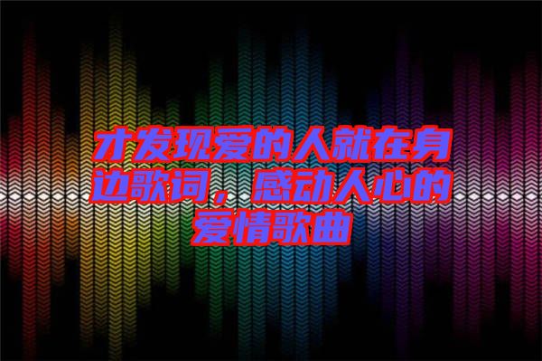 才發(fā)現(xiàn)愛的人就在身邊歌詞，感動人心的愛情歌曲