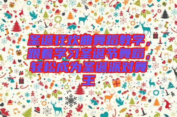 圣誕狂歡曲舞蹈教學(xué)，跟著學(xué)習(xí)圣誕節(jié)舞蹈，輕松成為圣誕派對舞王