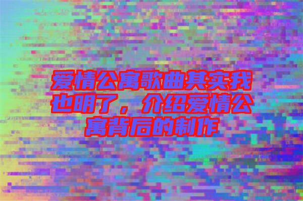 愛情公寓歌曲其實我也明了，介紹愛情公寓背后的制作