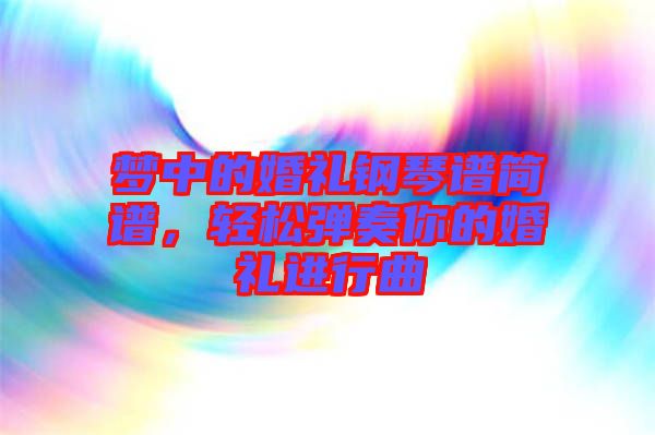 夢(mèng)中的婚禮鋼琴譜簡(jiǎn)譜，輕松彈奏你的婚禮進(jìn)行曲