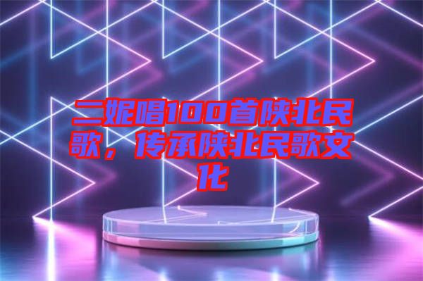 二妮唱100首陜北民歌，傳承陜北民歌文化