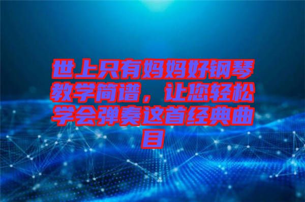 世上只有媽媽好鋼琴教學(xué)簡譜，讓您輕松學(xué)會(huì)彈奏這首經(jīng)典曲目