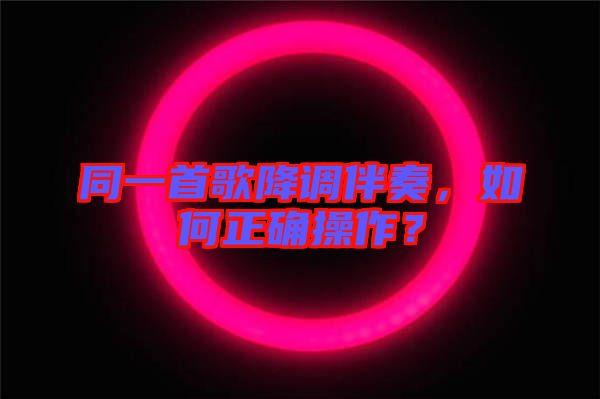 同一首歌降調(diào)伴奏，如何正確操作？