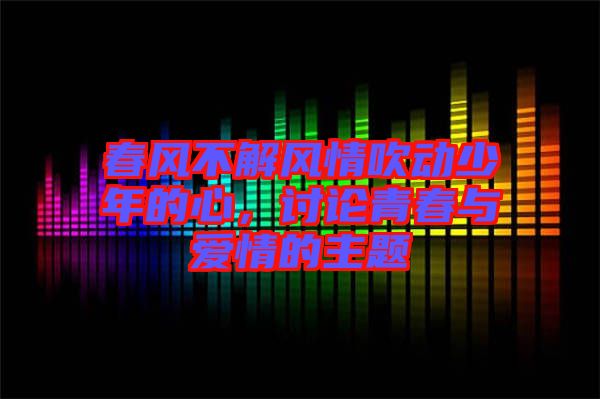 春風不解風情吹動少年的心，討論青春與愛情的主題