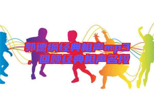 郭德綱經(jīng)典相聲mp3，回顧經(jīng)典相聲名段