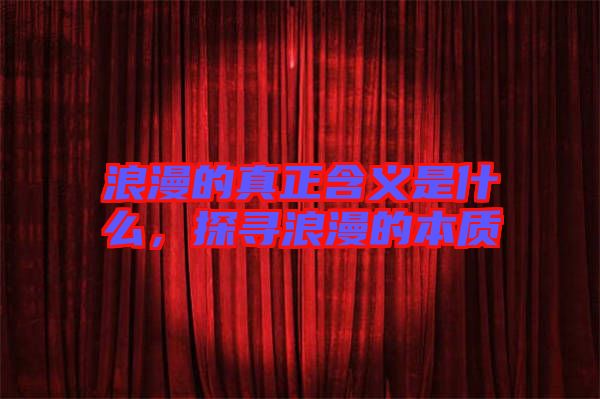 浪漫的真正含義是什么，探尋浪漫的本質(zhì)