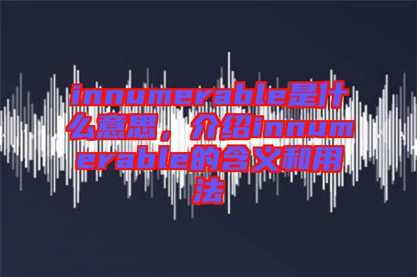 innumerable是什么意思，介紹innumerable的含義和用法