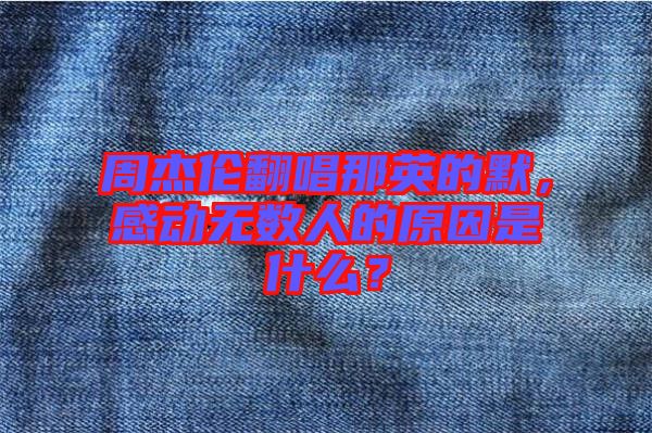 周杰倫翻唱那英的默，感動無數(shù)人的原因是什么？