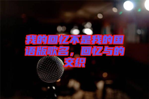 我的回憶不是我的國語版歌名，回憶與的交織