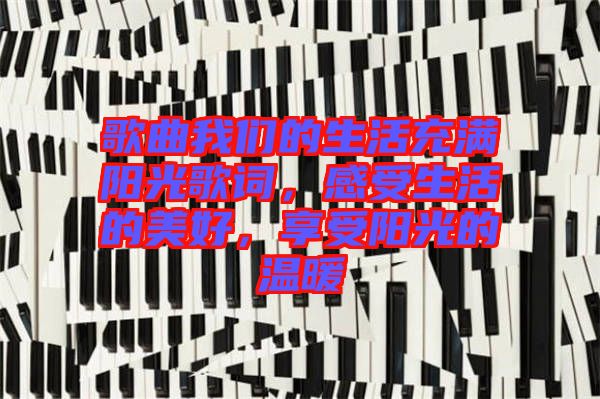 歌曲我們的生活充滿陽(yáng)光歌詞，感受生活的美好，享受陽(yáng)光的溫暖