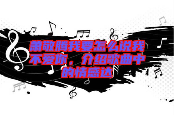 蕭敬騰我要怎么說我不愛你，介紹歌曲中的情感達(dá)