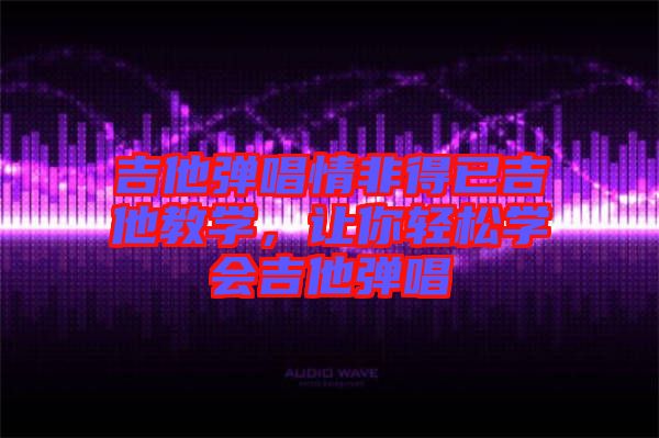吉他彈唱情非得已吉他教學(xué)，讓你輕松學(xué)會(huì)吉他彈唱
