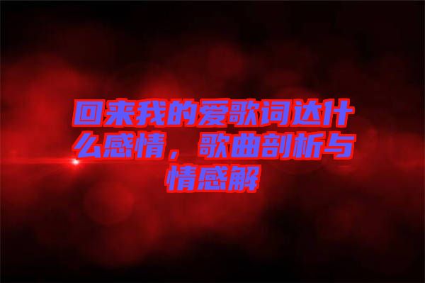 回來我的愛歌詞達什么感情，歌曲剖析與情感解