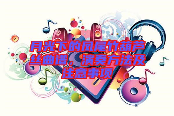 月光下的鳳尾竹葫蘆絲曲譜，演奏方法及注意事項(xiàng)