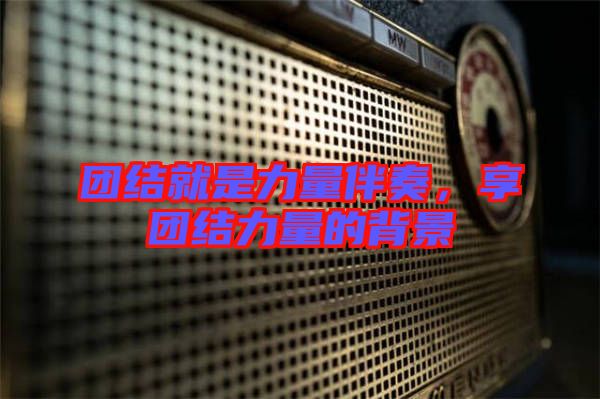 團(tuán)結(jié)就是力量伴奏，享團(tuán)結(jié)力量的背景