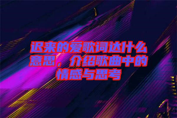 遲來(lái)的愛歌詞達(dá)什么意思，介紹歌曲中的情感與思考