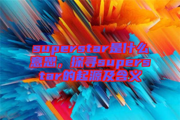 superstar是什么意思，探尋superstar的起源及含義