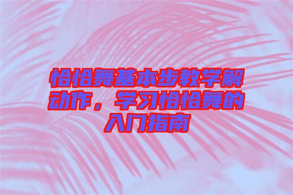 恰恰舞基本步教學(xué)解動(dòng)作，學(xué)習(xí)恰恰舞的入門指南