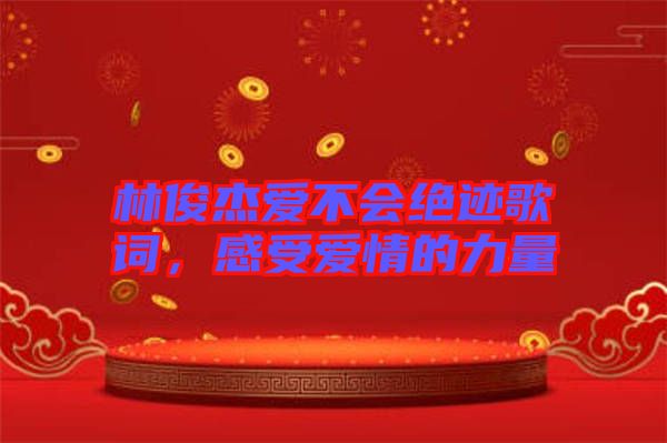 林俊杰愛不會絕跡歌詞，感受愛情的力量