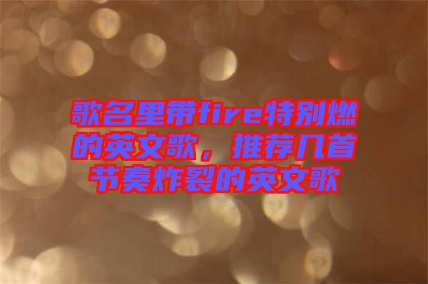 歌名里帶fire特別燃的英文歌，推薦幾首節(jié)奏炸裂的英文歌