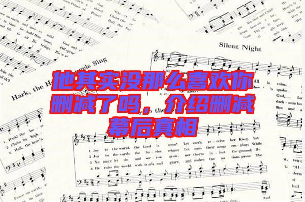 他其實(shí)沒(méi)那么喜歡你刪減了嗎，介紹刪減幕后真相