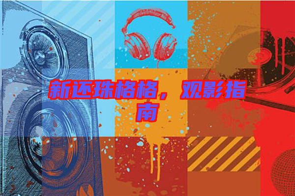 新還珠格格，觀影指南