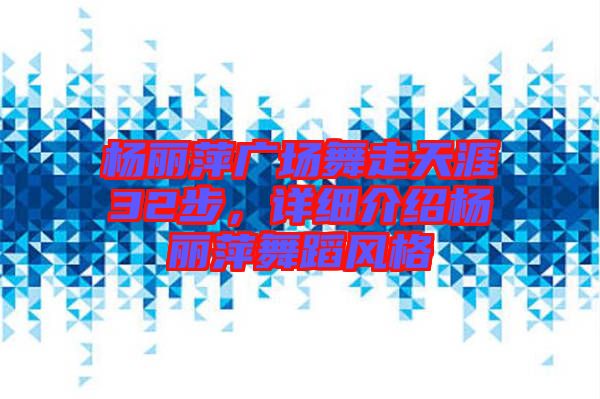 楊麗萍廣場舞走天涯32步，詳細介紹楊麗萍舞蹈風(fēng)格
