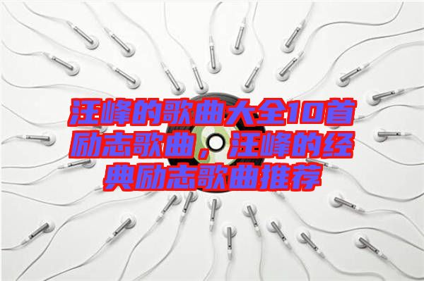 汪峰的歌曲大全10首勵志歌曲，汪峰的經(jīng)典勵志歌曲推薦